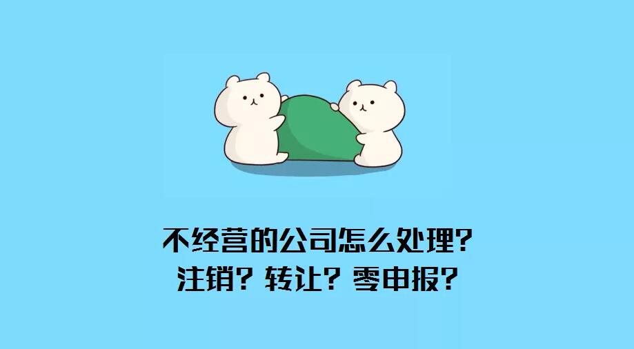 公司不經(jīng)營(yíng)了怎么辦？注銷(xiāo)？轉(zhuǎn)讓?zhuān)苛闵陥?bào)？哪種最省錢(qián)？ 